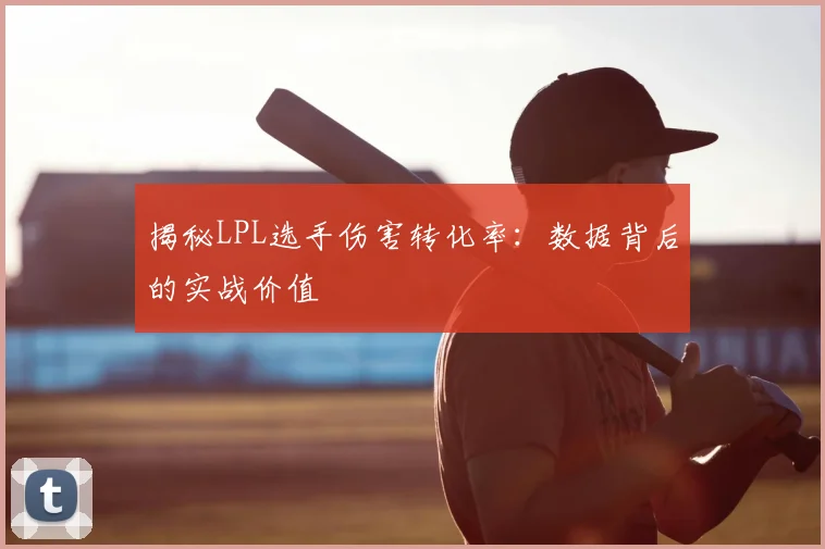 揭秘LPL选手伤害转化率:数据背后的实战价值