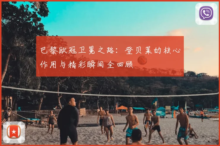 巴黎欧冠卫冕之路：登贝莱的核心作用与精彩瞬间全回顾