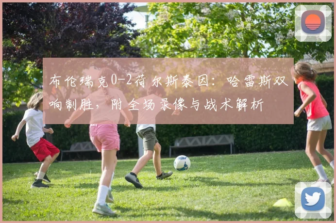 布伦瑞克0-2荷尔斯泰因:哈雷斯双响制胜,附全场录像与战术解析
