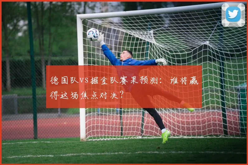德国队vs掘金队赛果预测：谁将赢得这场焦点对决？