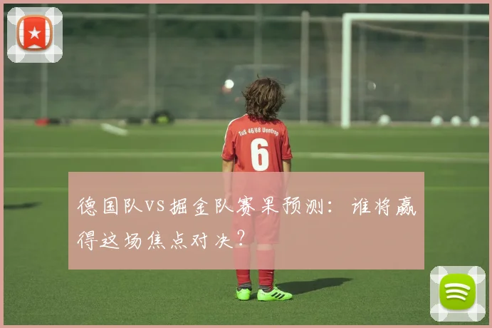 德国队vs掘金队赛果预测:谁将赢得这场焦点对决?