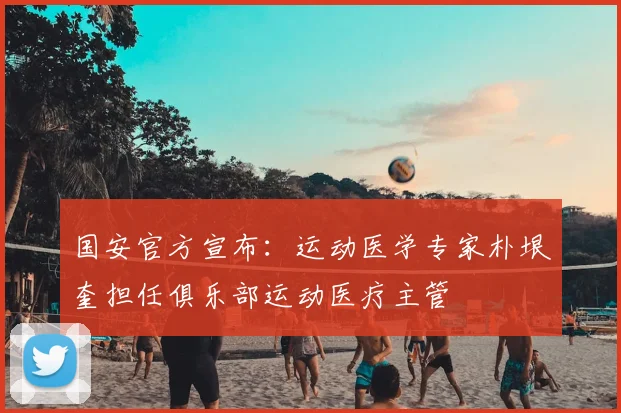 国安官方宣布:运动医学专家朴垠奎担任俱乐部运动医疗主管