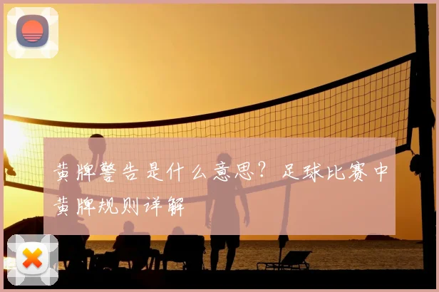 黄牌警告是什么意思？足球比赛中黄牌规则详解