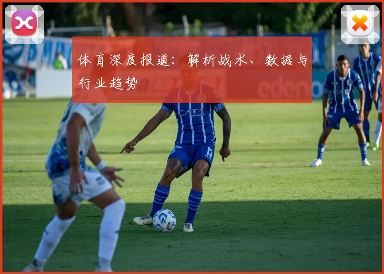 体育深度报道：解析战术、数据与行业趋势