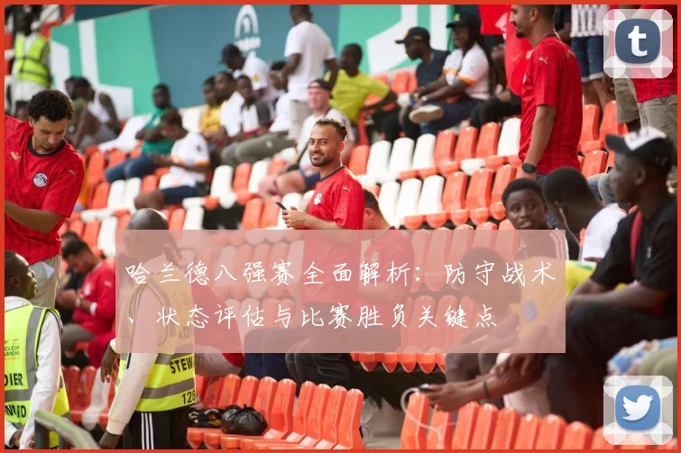 哈兰德八强赛全面解析:防守战术、状态评估与比赛胜负关键点